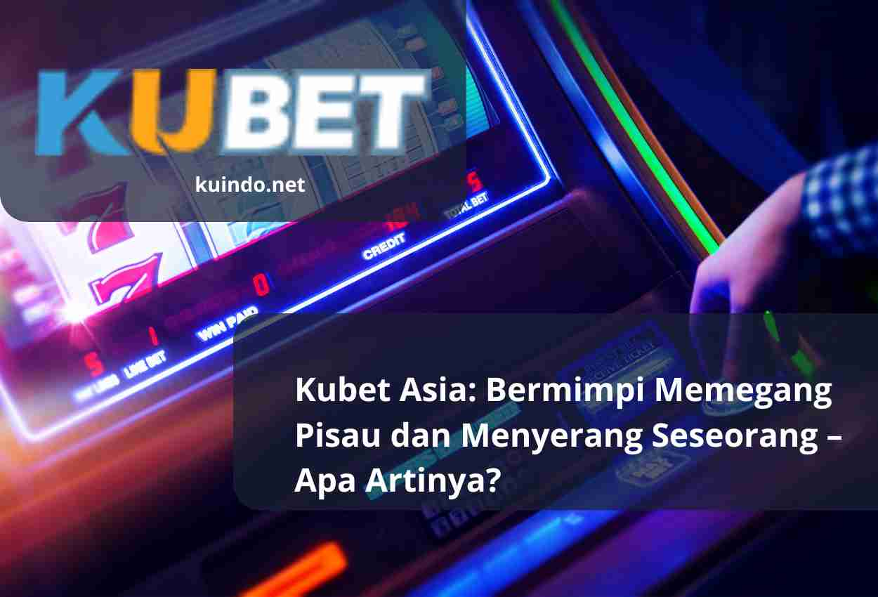 Kubet Asia: Bermimpi Memegang Pisau dan Menyerang Seseorang – Apa Artinya?